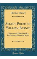 Select Poems of William Barnes: Chosen and Edited with a Preface and Glossarial Notes (Classic Reprint)