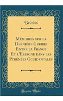 Mémoires sur la Dernière Guerre Entre la France Et l'Espagne dans les Pyrénées Occidentales (Classic Reprint)