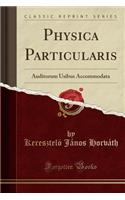 Physica Particularis: Auditorum Usibus Accommodata (Classic Reprint)