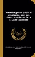 Adromède; poème lyrique et symphonique pour soli, choeurs et orchestre. Texte de Jules Sauvenière