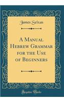A Manual Hebrew Grammar for the Use of Beginners (Classic Reprint)
