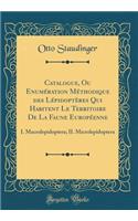 Catalogue, Ou Enumération Méthodique des Lépidoptères Qui Habitent Le Territoire De La Faune Européenne: I. Macrolepidoptera; II. Microlepidoptera (Classic Reprint)