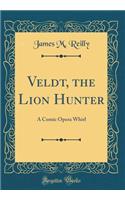 Veldt, the Lion Hunter: A Comic Opera Whirl (Classic Reprint)