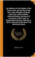 An Address on the Subject of the Usury Laws. an Answer to the Hon. John Whipple, of Rhode Island, by James Gallatin, Delivered Before the Board of Currency, of New York, on Wednesday Evening, February 2, 1859, in the Hall of the New York Historical