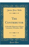 The Contributor, Vol. 6: A Monthly Magazine of Home Literature; November, 1884 (Classic Reprint)