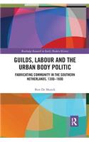 Guilds, Labour and the Urban Body Politic: Fabricating Community in the Southern Netherlands, 1300-1800
