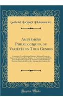 Amusemens Philologiques, Ou VariÃ©tÃ©s En Tous Genres: Contenant, 1Â° Une PoÃ©tique Curieuse, Relative Ã? Toutes Les EspÃ¨ces de Vers Singuliers, Bizarres, Et d'Une ExÃ©cution Difficile, Avec Des Exemples FigurÃ©s; 2Â° Une Notice Sur Les EmblÃ¨mes