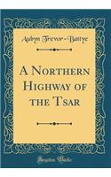 A Northern Highway of the Tsar (Classic Reprint)