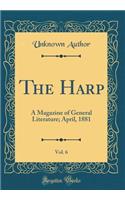 The Harp, Vol. 6: A Magazine of General Literature; April, 1881 (Classic Reprint): A Magazine of General Literature; April, 1881 (Classic Reprint)