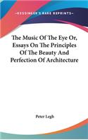 The Music Of The Eye Or, Essays On The Principles Of The Beauty And Perfection Of Architecture
