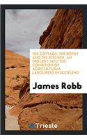 Cottage, the Bothy and the Kitchen, an Inquiry Into the Condition of Agricultural Labourers in Scotlend