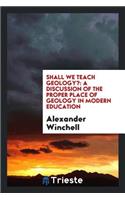Shall We Teach Geology?: A Discussion of the Proper Place of Geology in Modern Education