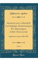 Annales de la Société Littéraire, Scientifique Et Artistique d'Apt (Vaucluse), Vol. 4: Quatrième Année, 1866-1867 (Classic Reprint)