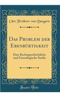Das Problem der Ebenbürtigkeit: Eine Rechtsgeschichtliche und Genealogische Studie (Classic Reprint)