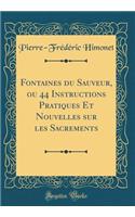 Fontaines Du Sauveur, Ou 44 Instructions Pratiques Et Nouvelles Sur Les Sacrements (Classic Reprint)