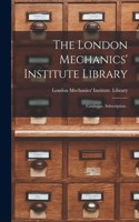 The London Mechanics' Institute Library [microform]: Catalogue, Subscription .