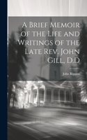 Brief Memoir of the Life and Writings of the Late Rev. John Gill, D.D