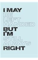 I May Be Left Handed But I'm Still Always Right: Lefty Journal (Personalized Gift for Left Handed People)