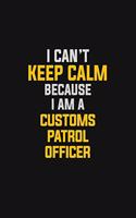 I Can't Keep Calm Because I Am A Customs Patrol Officer: Motivational: 6X9 unlined 129 pages Notebook writing journal