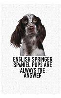 English Springer Spaniel Pups Are Always the Answer: A 6x9 Inch Matte Softcover Diary Notebook with 120 Blank Lined Pages and an Animal Loving Pet Dog Owner Cover Slogan