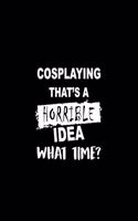Cosplaying That's a Horrible Idea What Time?: A 6 X 9 Inch Matte Softcover Paperback Notebook Journal with 120 Blank Lined Pages