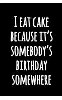 I Eat Cake Because It's Somebody's Birthday Somewhere