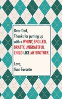 Dear dad, thanks for putting up with a whiny, spoiled, bratty, ungrateful child like my BROTHER Love your favorite: Perfect funny saying journal / notebook gift for dad. Happy Father's Day.