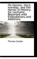 On Heroes, Hero-Worship, and the Heroic in History: Six Lectures: Reported with Emendations and Addi