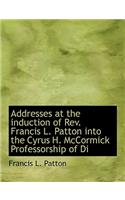 Addresses at the Induction of REV. Francis L. Patton Into the Cyrus H. McCormick Professorship of Di