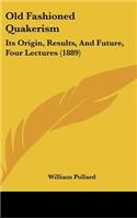 Old Fashioned Quakerism: Its Origin, Results, And Future, Four Lectures (1889)