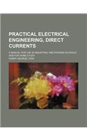 Practical Electrical Engineering, Direct Currents; A Manual for Use in Industrial and Evening Schools and for Home Study