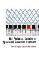 The Prelatical Doctrine of Apostolical Succession Examined
