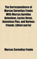 The Correspondence of Marcus Cornelius Fronto with Marcus Aurelius Antoninus, Lucius Verus, Antoninus Pius, and Various Friends. Edited and for