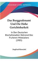 Das Burggrafenamt Und Die Hohe Gerichtsbarkeit: In Den Deutschen Bischofsstadten Wahrend Des Fruheren Mittelalters (1905)(German)