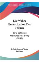 Wahre Emancipation Der Frauen: Eine Schlichte Meinungsausserung (1891)