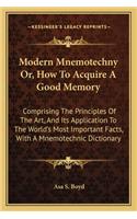 Modern Mnemotechny Or, How To Acquire A Good Memory: Comprising The Principles Of The Art, And Its Application To The World's Most Important Facts, With A Mnemotechnic Dictionary(English)