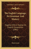 The English Language, Its Grammar And History: Together With A Treatise On English Composition (1881)(English)