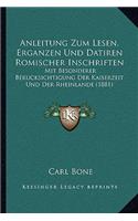 Anleitung Zum Lesen, Erganzen Und Datiren Romischer Inschriften: Mit Besonderer Berucksichtigung Der Kaiserzeit Und Der Rheinlande (1881)(German)