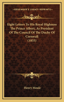 Eight Letters To His Royal Highness The Prince Albert, As President Of The Council Of The Duchy Of Cornwall (1855)