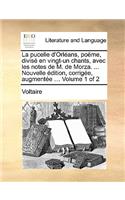La pucelle d'Orléans, poëme, divisé en vingt-un chants, avec les notes de M. de Morza. ... Nouvelle édition, corrigée, augmentée ... Volume 1 of 2