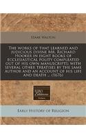 The Works of That Learned and Judicious Divine Mr. Richard Hooker in Eight Books of Ecclesiastical Polity Compleated Out of His Own Manuscripts: With Several Other Treatises by the Same Author and an Account of His Life and Death ... (1676)