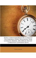 Non-Christianorum de Christo Testimonia Oder Zeugnisse Von Christo Derer, Die Doch Nicht Christen Gewesen Seyn