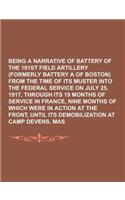 Being a Narrative of Battery a of the 101st Field Artillery (Formerly Battery a of Boston) from the Time of Its Muster Into the Federal Service on Jul: (English)