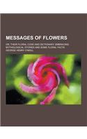 Messages of Flowers; Or, Their Floral Code and Dictionary, Embracing Mythological Stories and Some Floral Facts