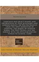Judicious and Select Essayes and Observations by That Renowned and Learned Knight, Sir Walter Raleigh Upon the First Invention of Shipping, the Misery of Invasive Warre, the Navy Royall and Sea-Service: With His Apologie for His Voyage to Guiana. (: (English)