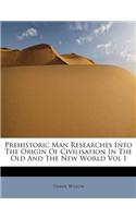 Prehistoric Man Researches Into the Origin of Civilisation in the Old and the New World Vol I