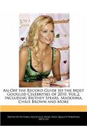 An Off the Record Guide to the Most Googled Celebrities of 2010, Vol.2, Including Britney Spears, Madonna, Chris Brown and More