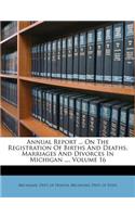Annual Report ... on the Registration of Births and Deaths, Marriages and Divorces in Michigan ..., Volume 16