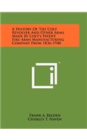 History Of The Colt Revolver And Other Arms Made By Colt's Patent Fire Arms Manufacturing Company From 1836-1940