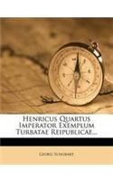 Henricus Quartus Imperator Exemplum Turbatae Reipublicae...